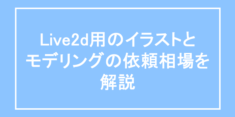 live2d用のイラストとモデリングの依頼相場を解説