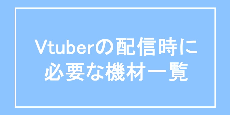 vtuberの配信時に必要な機材一覧