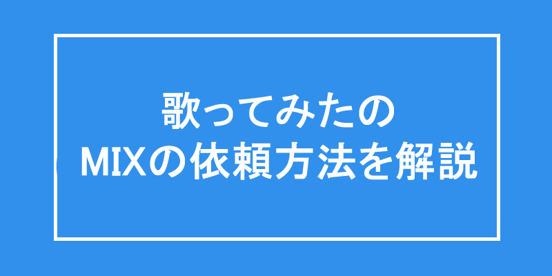 歌ってみたのMIXの依頼方法を解説